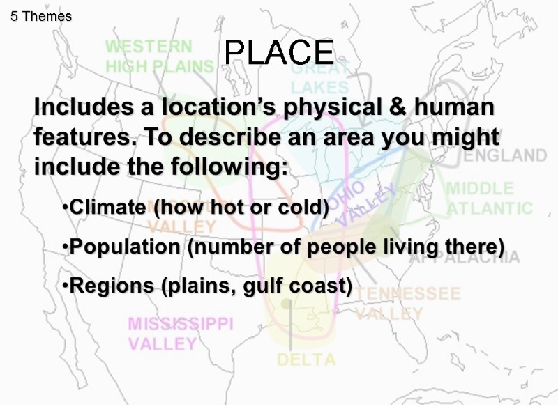 PLACE 5 Themes Includes a location’s physical & human features. To describe an area